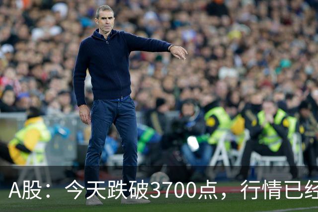A股：今天跌破3700点，行情已经十分清晰，明天没有任何意外了